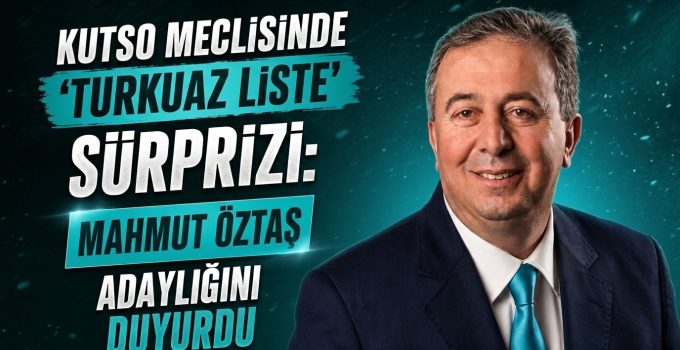 KUTSO MECLİSİNDE ‘TURKUAZ LİSTE’ SÜRPRİZİ: MAHMUT ÖZTAŞ ADAYLIĞINI DUYURDU